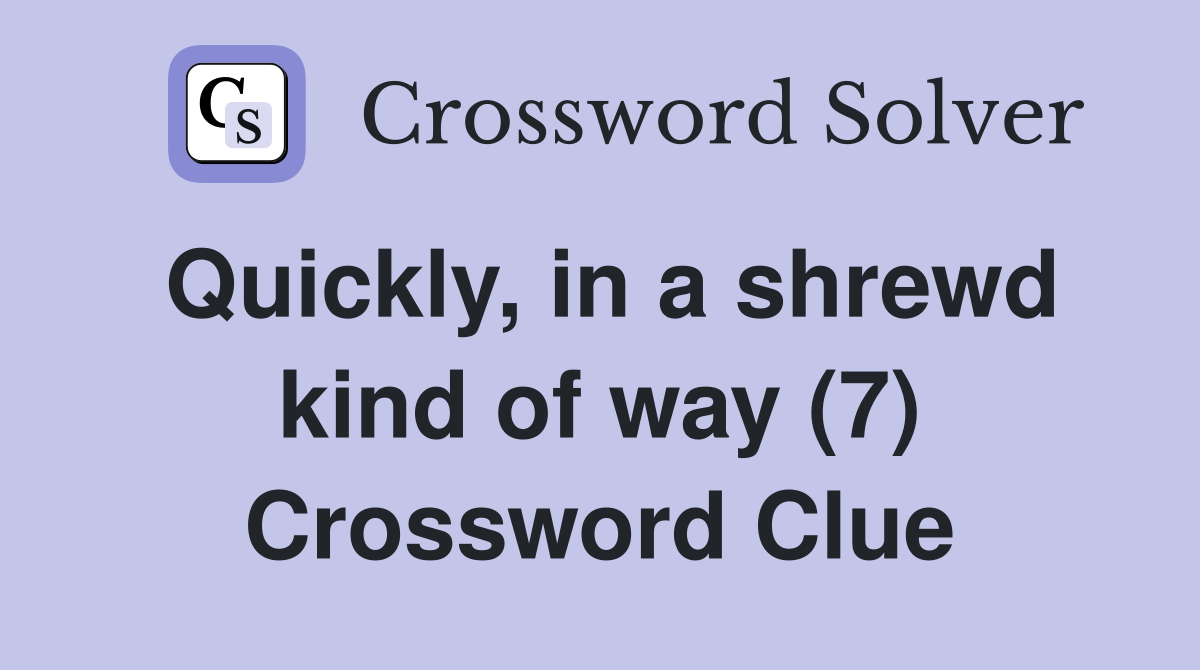 Quickly, in a shrewd kind of way (7) Crossword Clue Answers